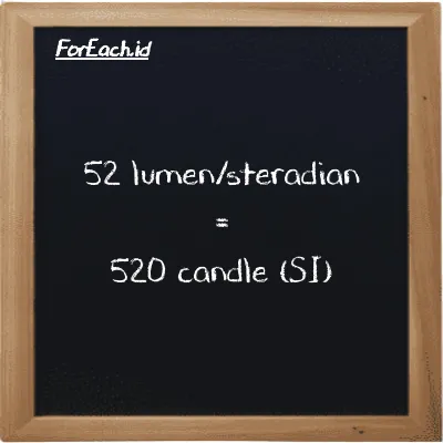 52 lumen/steradian is equivalent to 520 candle (52 lm/sr is equivalent to 520 cd)
